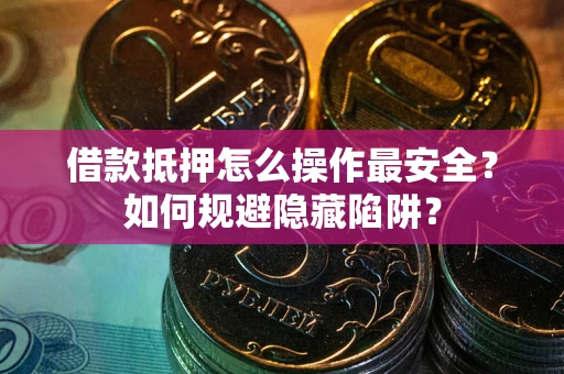 济南借款抵押怎么操作最安全？如何规避隐藏陷阱？