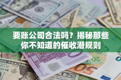 济南要账公司合法吗？揭秘那些你不知道的催收潜规则